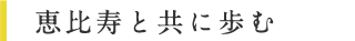 恵比寿と共に歩む